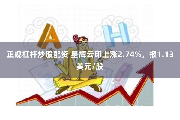 正规杠杆炒股配资 星辉云印上涨2.74%，报1.13美元/股