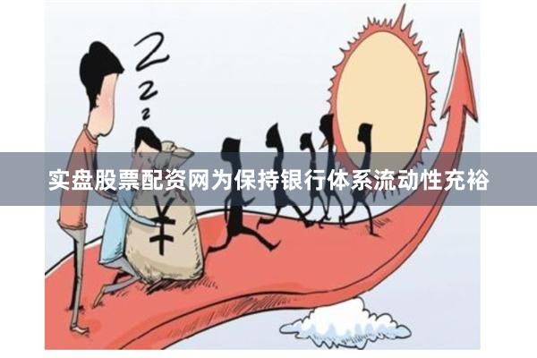 实盘股票配资网为保持银行体系流动性充裕