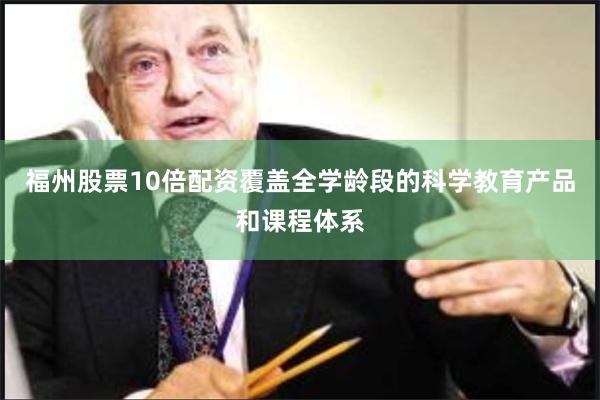 福州股票10倍配资覆盖全学龄段的科学教育产品和课程体系