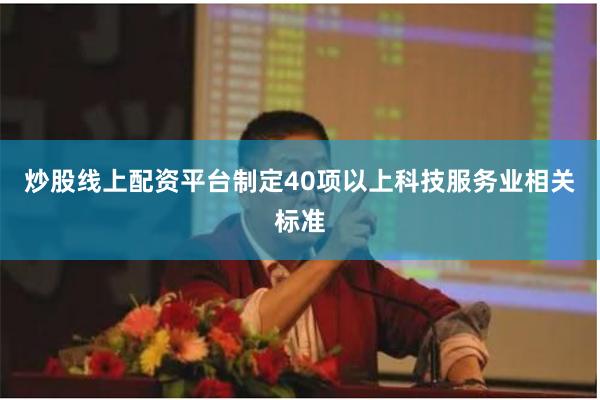 炒股线上配资平台制定40项以上科技服务业相关标准