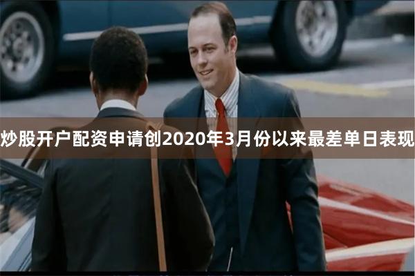 炒股开户配资申请创2020年3月份以来最差单日表现