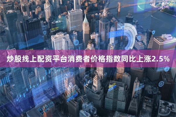 炒股线上配资平台消费者价格指数同比上涨2.5%