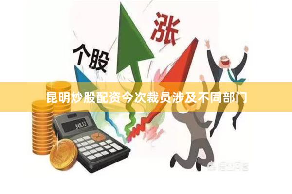 昆明炒股配资今次裁员涉及不同部门