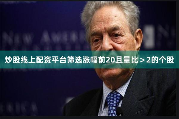 炒股线上配资平台筛选涨幅前20且量比＞2的个股