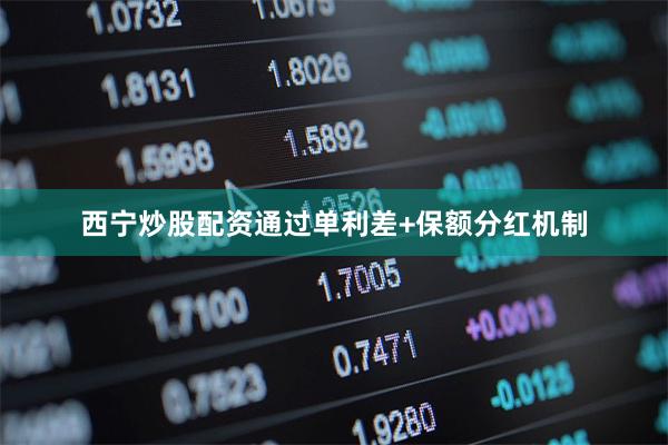 西宁炒股配资通过单利差+保额分红机制