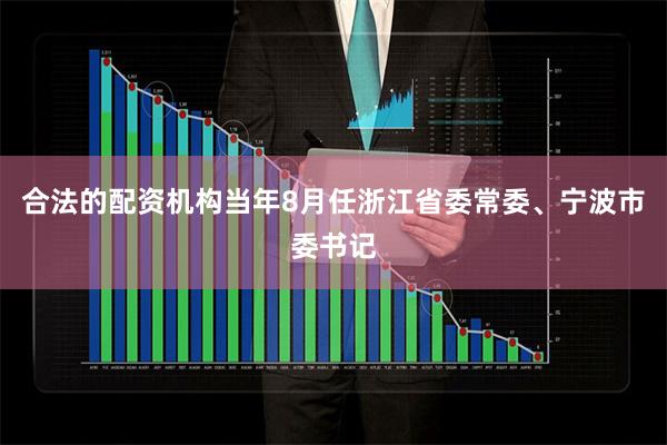 合法的配资机构当年8月任浙江省委常委、宁波市委书记