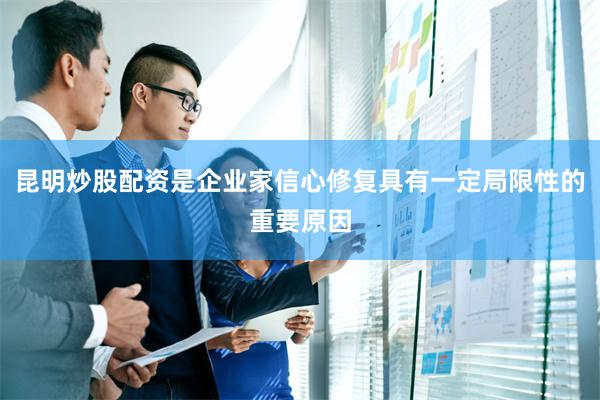 昆明炒股配资是企业家信心修复具有一定局限性的重要原因