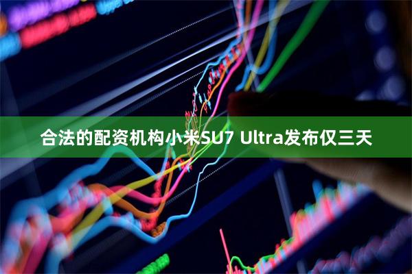 合法的配资机构小米SU7 Ultra发布仅三天