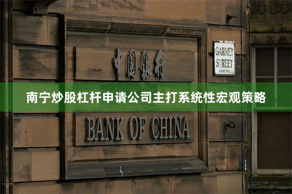 南宁炒股杠杆申请公司主打系统性宏观策略