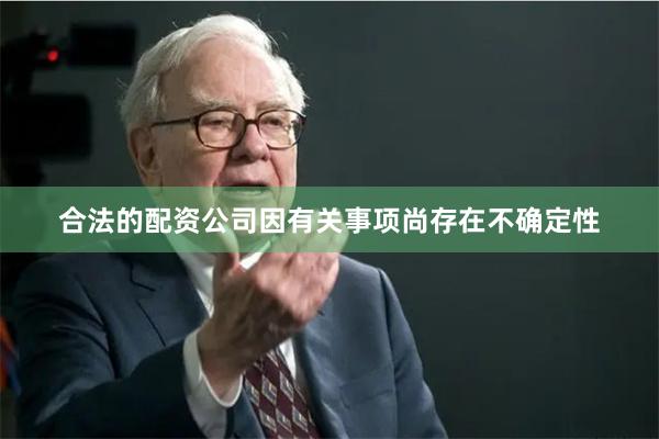 合法的配资公司因有关事项尚存在不确定性