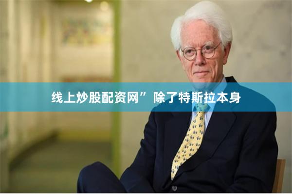 线上炒股配资网” 　　除了特斯拉本身