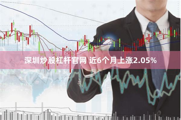 深圳炒股杠杆官网 近6个月上涨2.05%