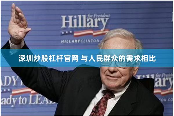 深圳炒股杠杆官网 与人民群众的需求相比