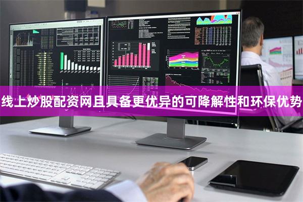 线上炒股配资网且具备更优异的可降解性和环保优势