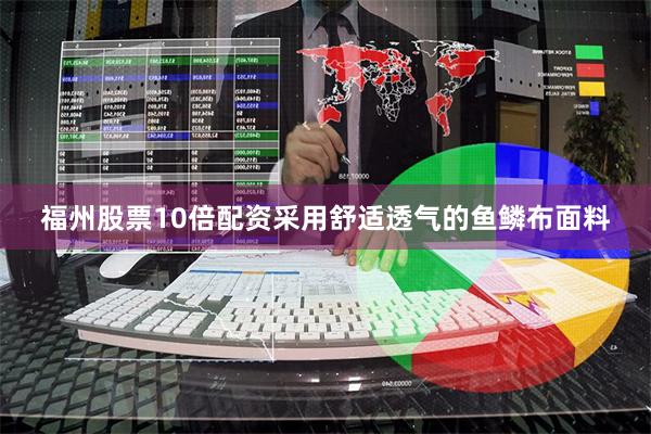 福州股票10倍配资采用舒适透气的鱼鳞布面料