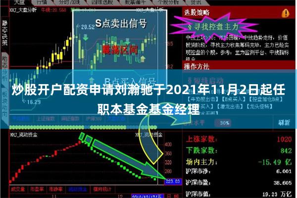 炒股开户配资申请刘瀚驰于2021年11月2日起任职本基金基金经理