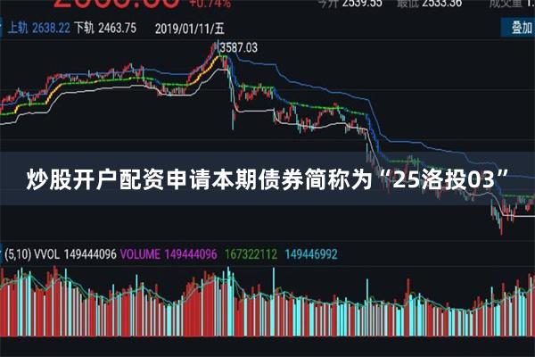 炒股开户配资申请　　本期债券简称为“25洛投03”