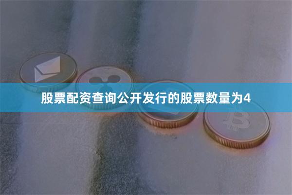 股票配资查询公开发行的股票数量为4