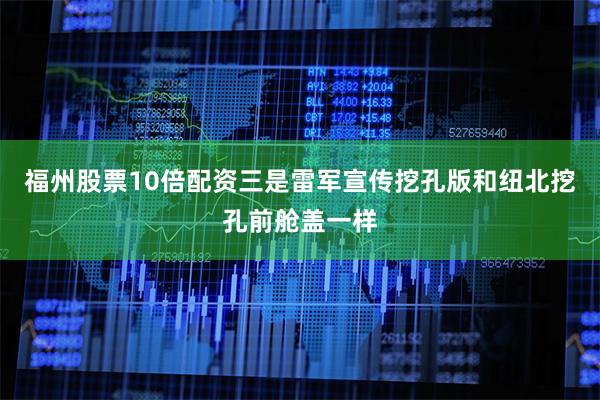 福州股票10倍配资三是雷军宣传挖孔版和纽北挖孔前舱盖一样