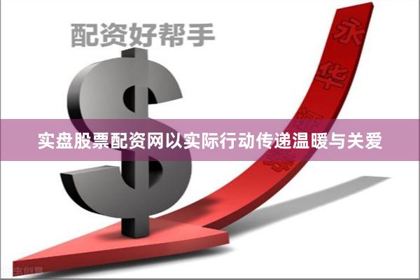 实盘股票配资网以实际行动传递温暖与关爱