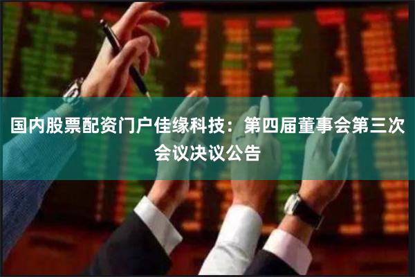 国内股票配资门户佳缘科技：第四届董事会第三次会议决议公告