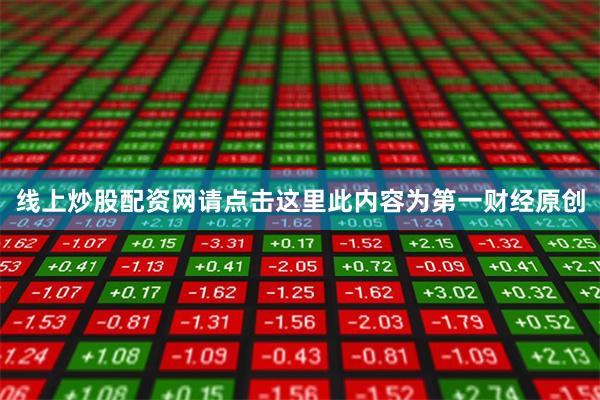 线上炒股配资网请点击这里此内容为第一财经原创