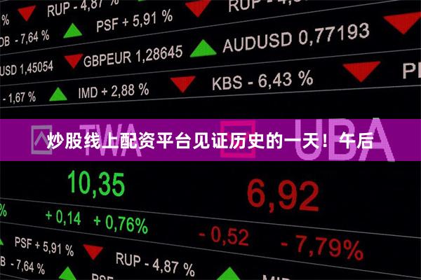 炒股线上配资平台见证历史的一天！午后