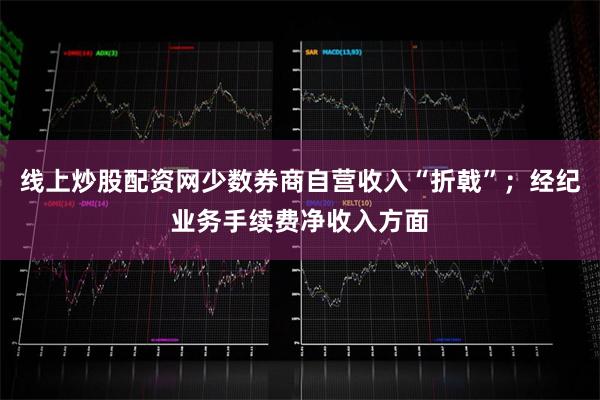线上炒股配资网少数券商自营收入“折戟”；经纪业务手续费净收入方面