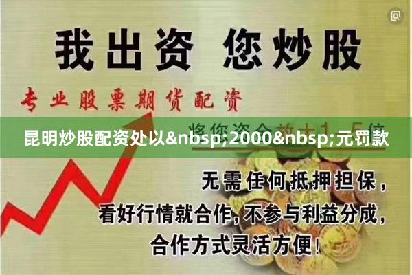 昆明炒股配资处以 2000 元罚款